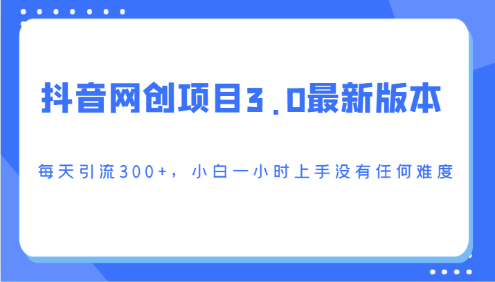 抖音网创项目3.0最新版本，每天引流300+，小白一小时上手没有任何难度-轻创社