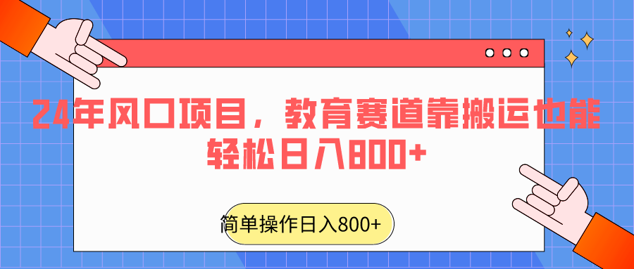 2024年风口项目，教育赛道靠搬运也能轻松日入800+-轻创社