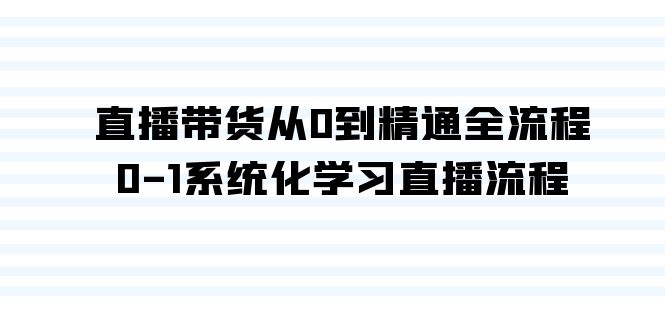 直播带货从0到精通全流程，0-1系统化学习直播流程（35节课）-轻创社
