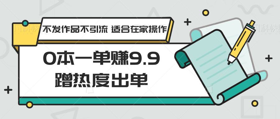 0本一单赚9.9蹭热度出单，不发作品不引流 适合在家操作-轻创社