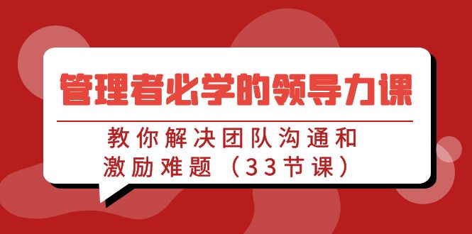 管理者必学的领导力课：教你解决团队沟通和激励难题（33节课）-轻创社