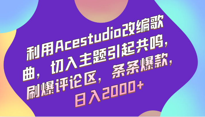 利用Acestudio改编歌曲，切入主题引起共鸣，刷爆评论区，条条爆款，日入2000+-轻创社