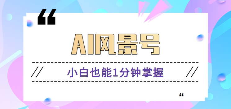 AI风景号7天涨粉10W，小白也能1分钟掌握的视频制作教程-轻创社