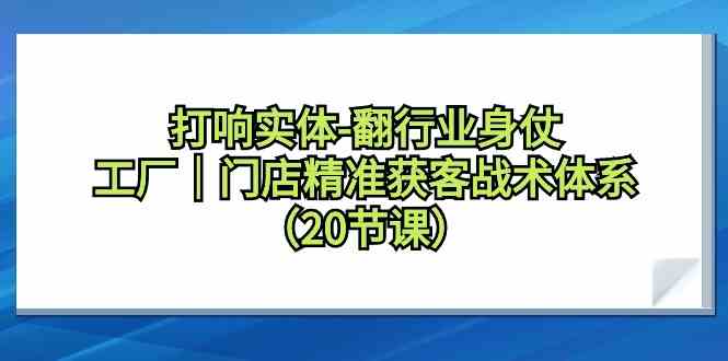 打响实体行业翻身仗，工厂门店精准获客战术体系（20节课）-轻创社