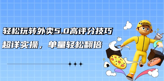 轻松玩转外卖5.0高评分技巧，超详实操，单量轻松翻倍（21节视频课）-轻创社