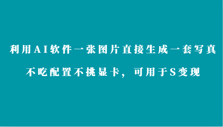 利用AI软件只需一张图片直接生成一套写真，不吃配置不挑显卡，可用于S变现-轻创社