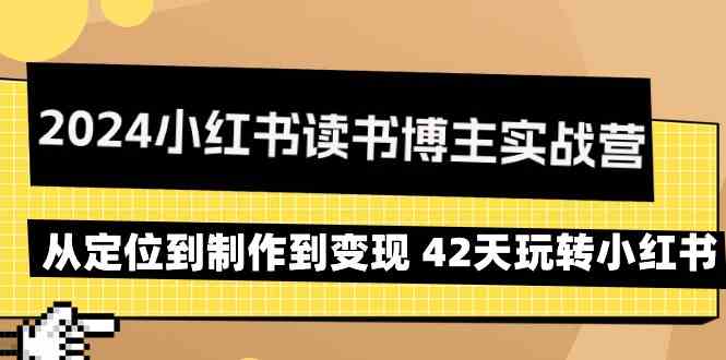 2024小红书读书博主实战营：从定位到制作到变现 42天玩转小红书-轻创社