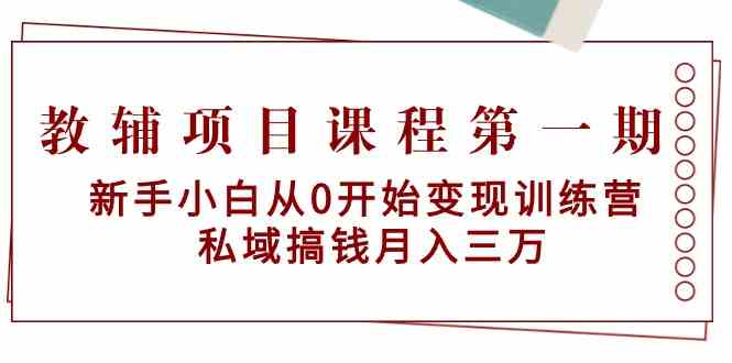 教辅项目课程第一期：新手小白从0开始变现训练营 私域搞钱月入三万-轻创社