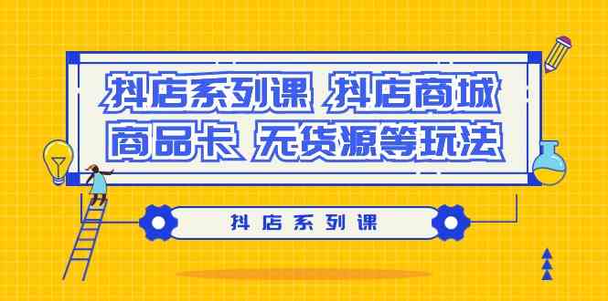 抖店系列课，抖店商城、商品卡、无货源等玩法-轻创社