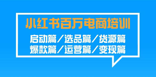 小红书百万电商培训班：启动篇/选品篇/货源篇/爆款篇/运营篇/变现篇-轻创社