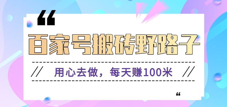 百家号搬砖野路子玩法，用心去做，每天赚100米还是相对容易【附操作流程】-轻创社