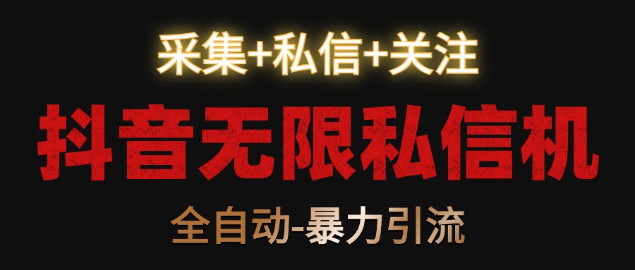抖音无限私信机！采集+私信+关注，全自动暴力引流！-轻创社