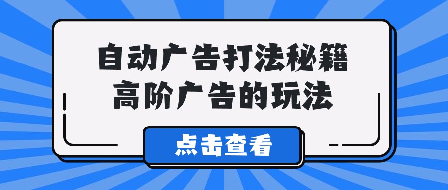 Alice自动广告打法秘籍，高阶广告的玩法-轻创社
