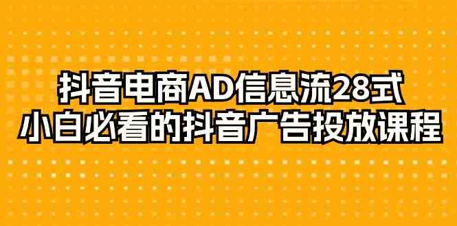 抖音电商AD信息流28式，小白必看的抖音广告投放课程（29节课）-轻创社