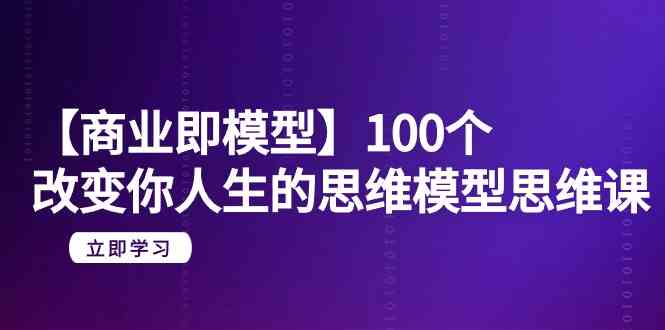 【商业即模型】100个改变你人生的思维模型思维课（20节课）-轻创社