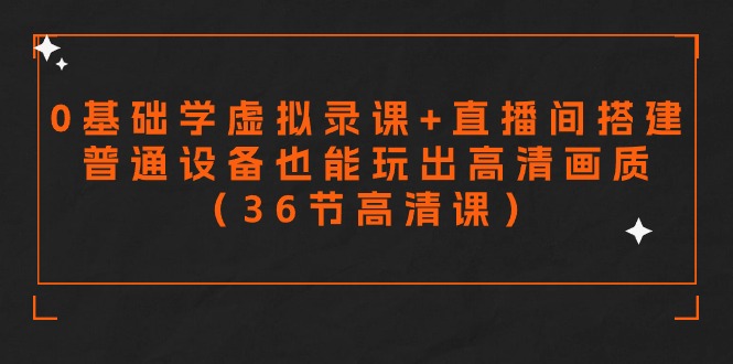 零基础学虚拟录课+直播间搭建，普通设备也能玩出高清画质（36节高清课）-轻创社