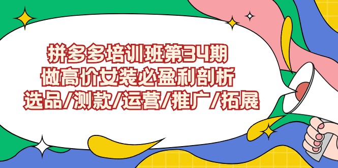 拼多多培训班第34期：做高价女装必盈利剖析 选品/测款/运营/推广/拓展-轻创社