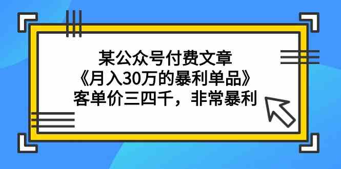 某公众号付费文章《月入30万的暴利单品》客单价三四千，非常暴利-轻创社