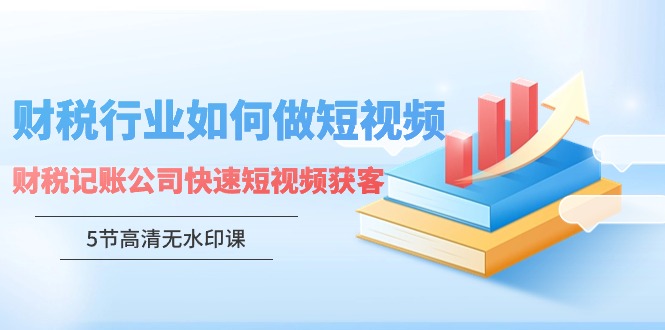 财税行业怎样做短视频，财税记账公司快速短视频获客-轻创社