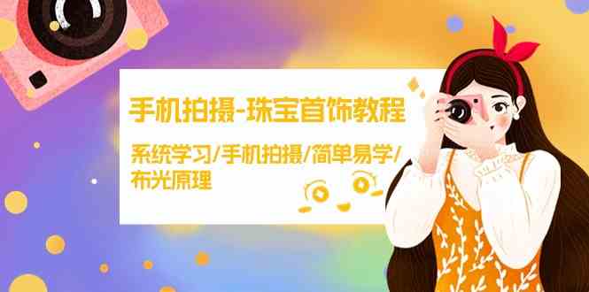 手机拍摄珠宝首饰教程，系统学习/手机拍摄/简单易学/布光原理-轻创社