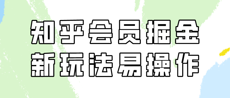 知乎会员掘金，新玩法易变现，新手也可日入300元！-轻创社