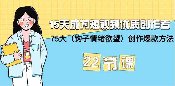 15天成为短视频优质创作者+75大（钩子情绪欲望）创作爆款方法-22节课-轻创社