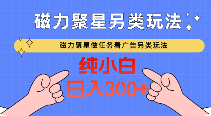 磁力聚星做任务看广告撸马扁，不靠流量另类玩法日入300+-轻创社