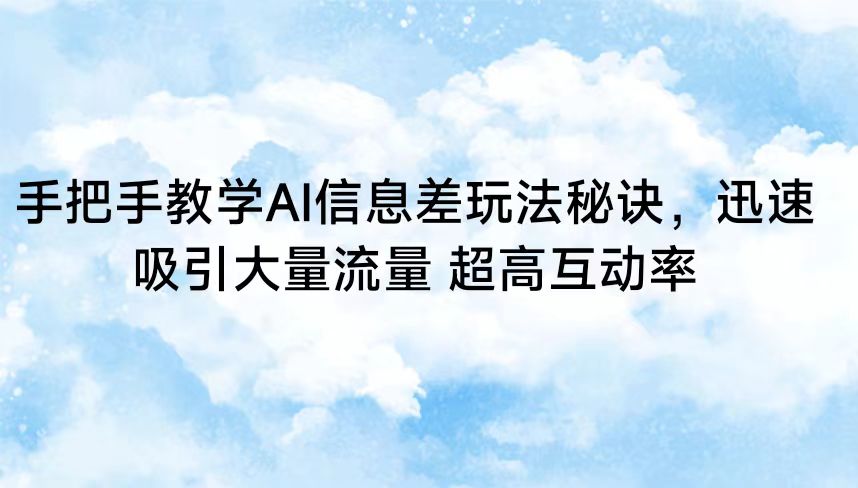 手把手教学AI信息差玩法秘诀，迅速吸引大量流量 超高互动率-轻创社