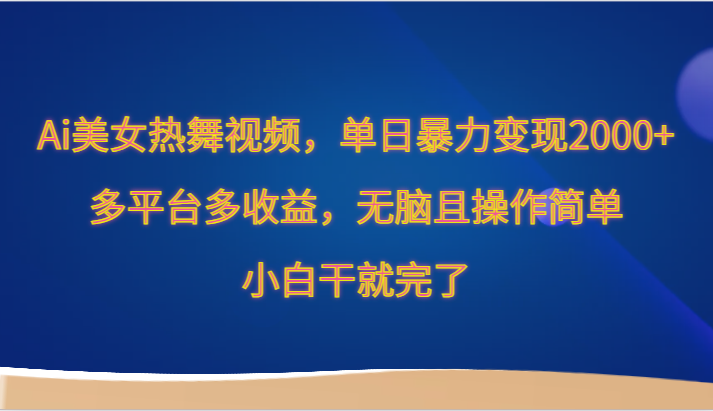 Ai美女热舞视频，单日暴力变现2000+，多平台多收益，无脑且操作简单，小白干就完了-轻创社