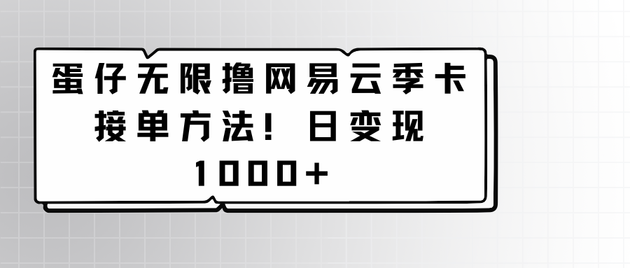 蛋仔无限撸网易云季卡接单方法！日变现1000+-轻创社