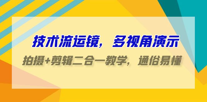 技术流运镜，多视角演示，拍摄+剪辑二合一教学，通俗易懂（70节课）-轻创社