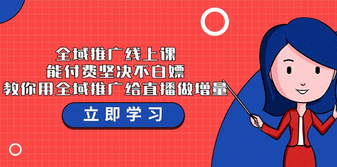 全域推广线上课，能付费坚决不白嫖，教你用全域推广给直播做增量-37节课-轻创社