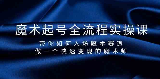 魔术起号全流程实操课，带你如何入场魔术赛道，做一个快速变现的魔术师-轻创社