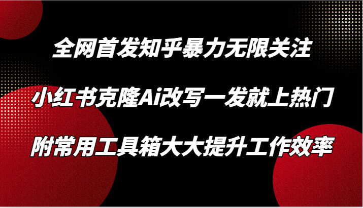 知乎暴力无限关注，小红书克隆Ai改写一发就上热门，附常用工具箱大大提升工作效率-轻创社