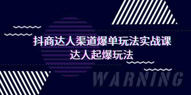 抖商达人渠道爆单玩法实操课，达人起爆玩法（29节课-轻创社