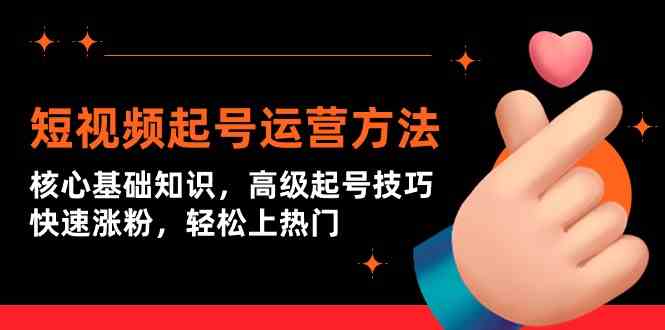 短视频起号运营方法：核心基础知识，高级起号技巧，快速涨粉，轻松上热门-轻创社