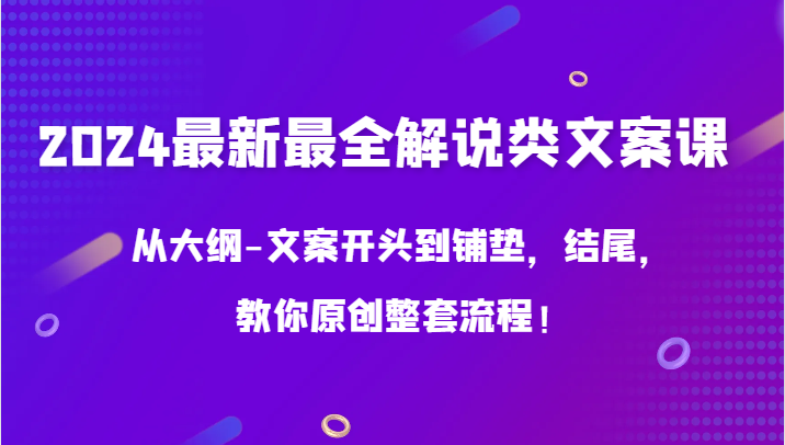 2024最新最全解说类文案课，从大纲-文案开头到铺垫，结尾，教你原创整套流程！-轻创社