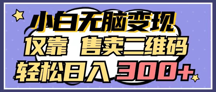 小白无脑变现，仅靠售卖二维码，轻松日入300+-轻创社