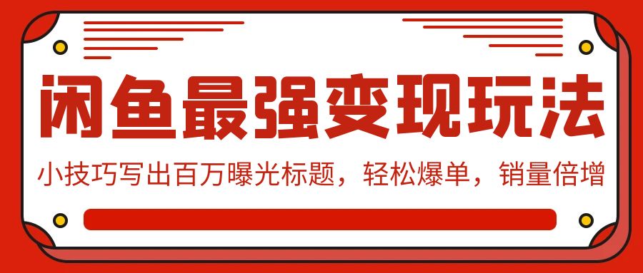 闲鱼最强变现玩法：小技巧写出百万曝光标题，轻松爆单，销量倍增-轻创社