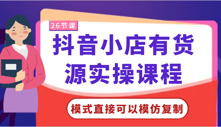 抖音小店有货源实操课程-模式直接可以模仿复制，零基础跟着学就可以了！-轻创社