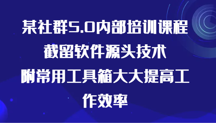 某社群5.0内部培训课程，截留软件源头技术，附常用工具箱大大提高工作效率-轻创社