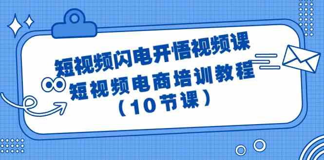 短视频闪电开悟视频课：短视频电商培训教程（10节课）-轻创社