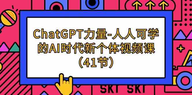 ChatGPT力量-人人可学的AI时代新个体视频课（41节）-轻创社
