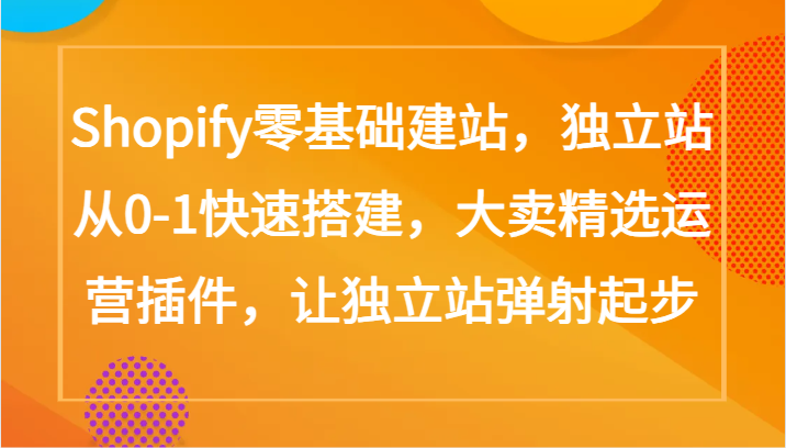 Shopify零基础建站，独立站从0-1快速搭建，大卖精选运营插件，让独立站弹射起步-轻创社