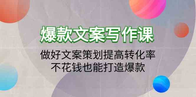 爆款文案写作课-做好文案策划提高转化率，不花钱也能打造爆款（19节课）-轻创社
