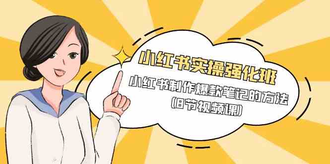 小红书实操强化班，小红书制作爆款笔记的方法（8节视频课）-轻创社