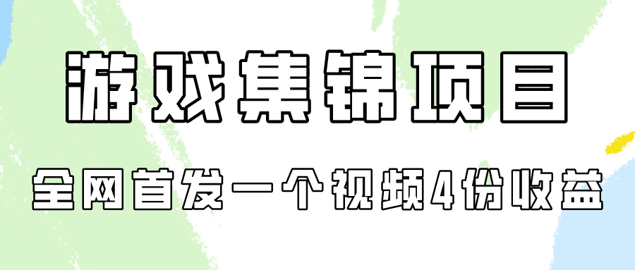 游戏集锦项目拆解，全网首发一个视频变现四份收益-轻创社