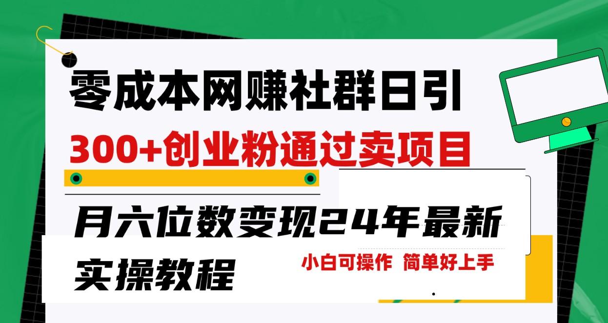 零成本网赚群日引300+创业粉，卖项目月六位数变现，门槛低好上手！24年最新方法-轻创社