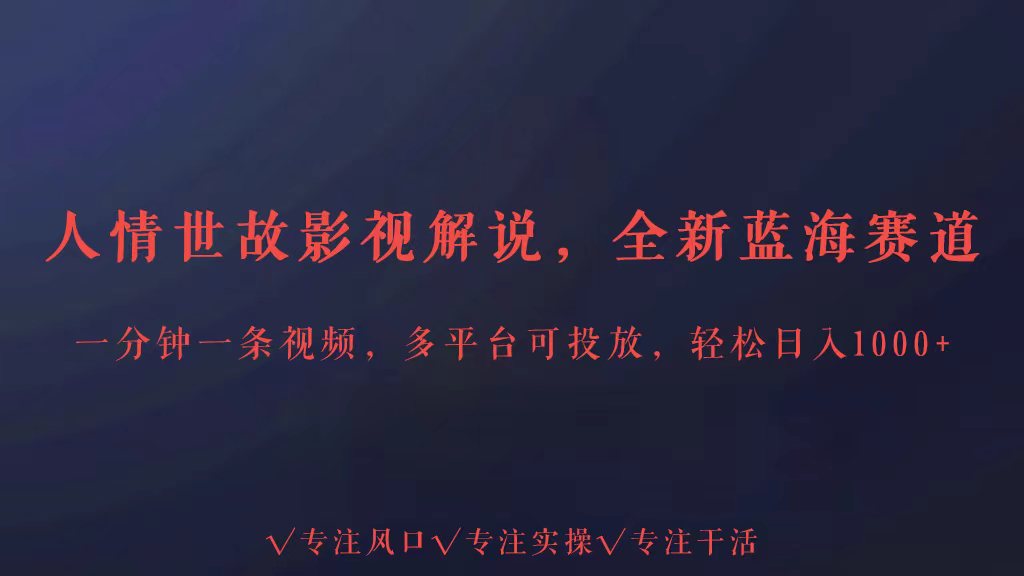 全新蓝海赛道人情世故解说，多平台投放轻松日入3000+-轻创社
