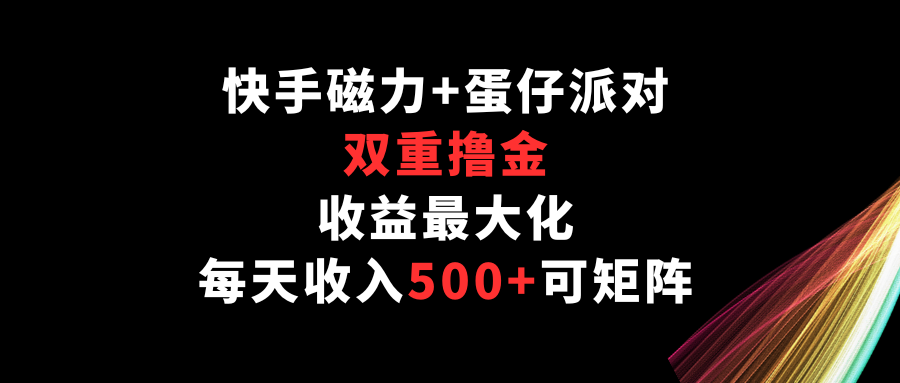 快手磁力+蛋仔派对，双重撸金，收益最大化，每天收入500+，可矩阵-轻创社
